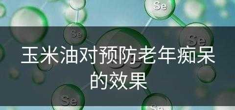 玉米油对预防老年痴呆的效果